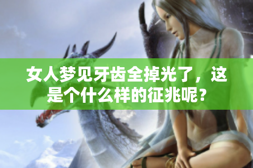 女人梦见牙齿全掉光了，这是个什么样的征兆呢？