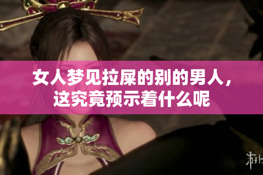 女人梦见拉屎的别的男人，这究竟预示着什么呢