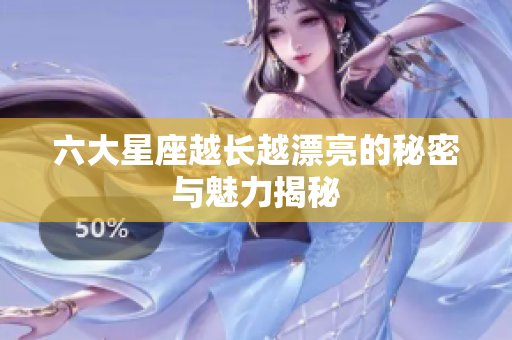 六大星座越长越漂亮的秘密与魅力揭秘