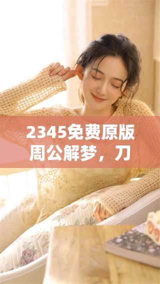 2345免费原版周公解梦，刀的梦想解析带你了解更多