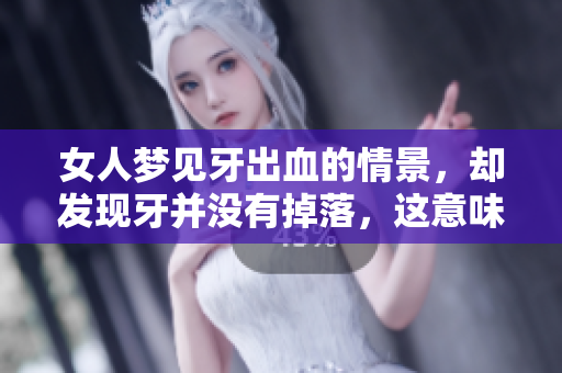 女人梦见牙出血的情景，却发现牙并没有掉落，这意味着什么呢
