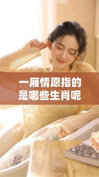 一厢情愿指的是哪些生肖呢？揭秘这些生肖所代表的意义。