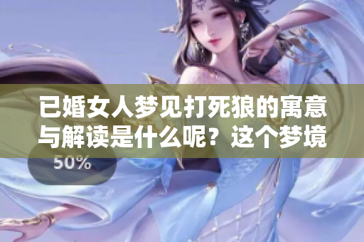 已婚女人梦见打死狼的寓意与解读是什么呢？这个梦境有何深层含义？