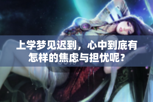 上学梦见迟到，心中到底有怎样的焦虑与担忧呢？