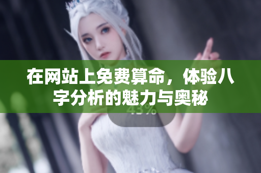 在网站上免费算命，体验八字分析的魅力与奥秘