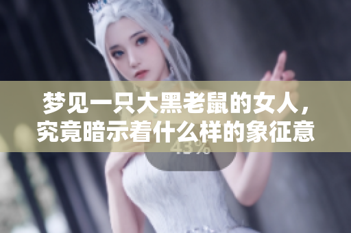 梦见一只大黑老鼠的女人，究竟暗示着什么样的象征意义呢