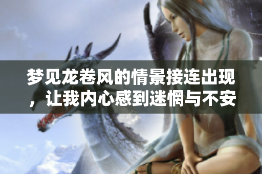 梦见龙卷风的情景接连出现，让我内心感到迷惘与不安