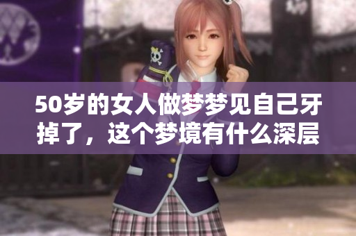 50岁的女人做梦梦见自己牙掉了，这个梦境有什么深层含义呢