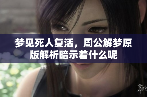 梦见死人复活，周公解梦原版解析暗示着什么呢