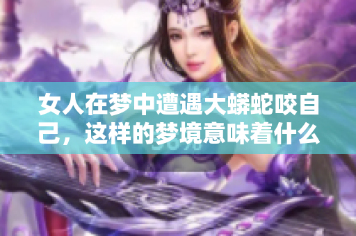 女人在梦中遭遇大蟒蛇咬自己，这样的梦境意味着什么呢
