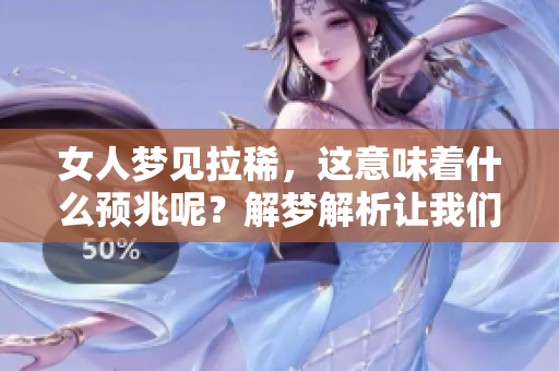 女人梦见拉稀，这意味着什么预兆呢？解梦解析让我们一探究竟。