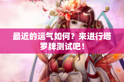 最近的运气如何？来进行塔罗牌测试吧！