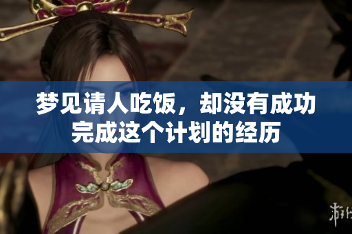 梦见请人吃饭，却没有成功完成这个计划的经历