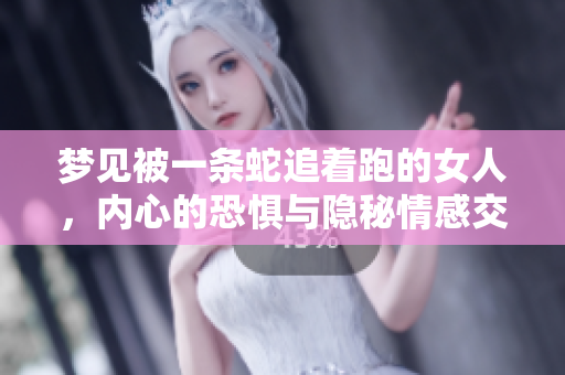 梦见被一条蛇追着跑的女人，内心的恐惧与隐秘情感交织在一起
