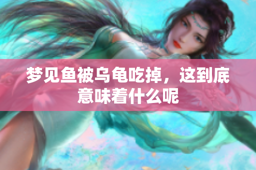 梦见鱼被乌龟吃掉，这到底意味着什么呢