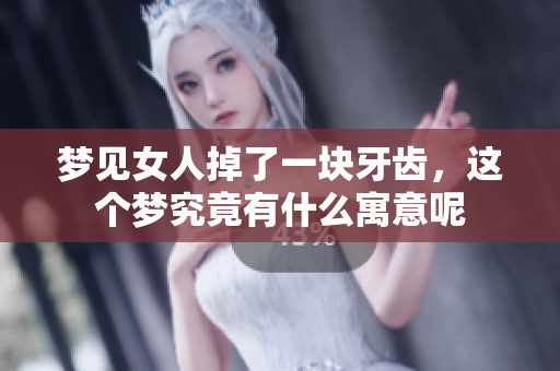 梦见女人掉了一块牙齿，这个梦究竟有什么寓意呢