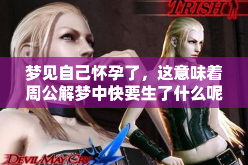 梦见自己怀孕了，这意味着周公解梦中快要生了什么呢
