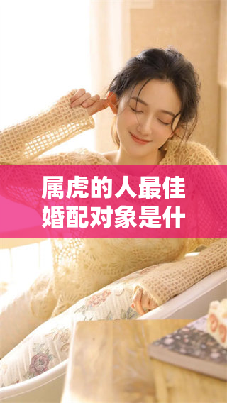 属虎的人最佳婚配对象是什么？探索不同类型的配对与他们的相容性。