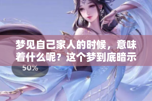 梦见自己家人的时候，意味着什么呢？这个梦到底暗示了什么呢？