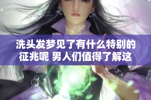 洗头发梦见了有什么特别的征兆呢 男人们值得了解这个含义