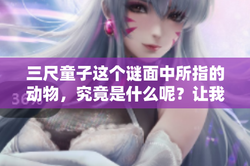 三尺童子这个谜面中所指的动物，究竟是什么呢？让我们一起揭晓答案吧！