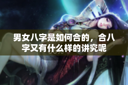 男女八字是如何合的，合八字又有什么样的讲究呢