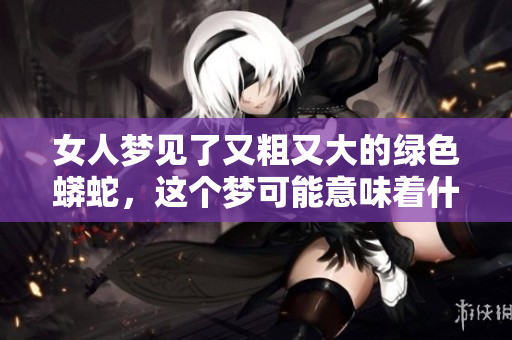 女人梦见了又粗又大的绿色蟒蛇，这个梦可能意味着什么呢