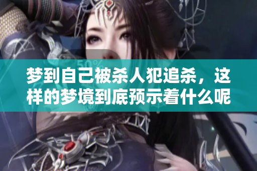 梦到自己被杀人犯追杀，这样的梦境到底预示着什么呢