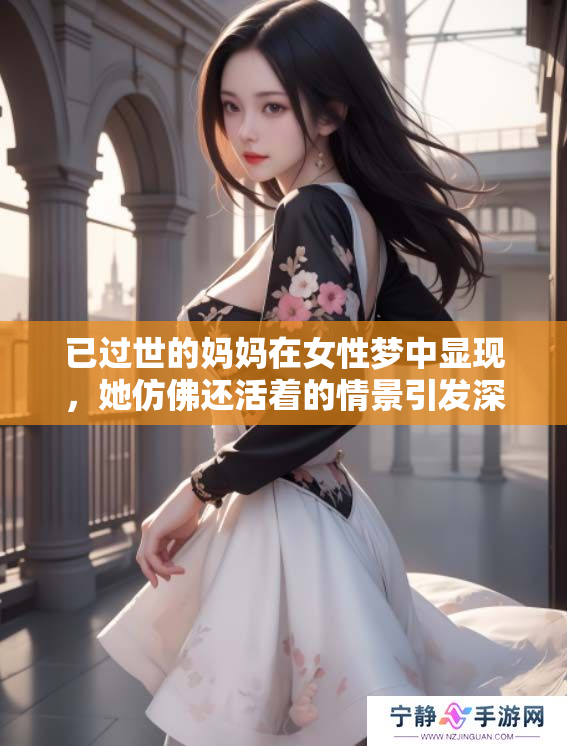 已过世的妈妈在女性梦中显现，她仿佛还活着的情景引发深思