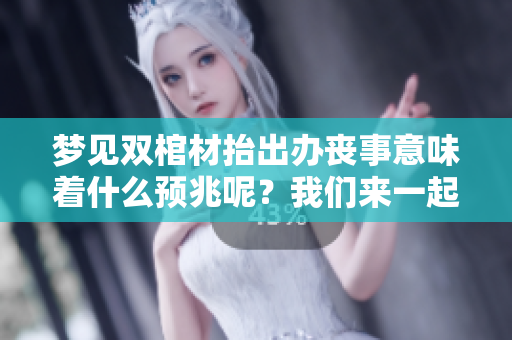 梦见双棺材抬出办丧事意味着什么预兆呢？我们来一起探讨一下这个问题。