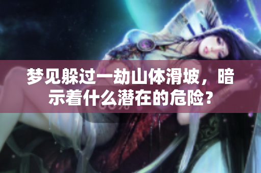 梦见躲过一劫山体滑坡，暗示着什么潜在的危险？