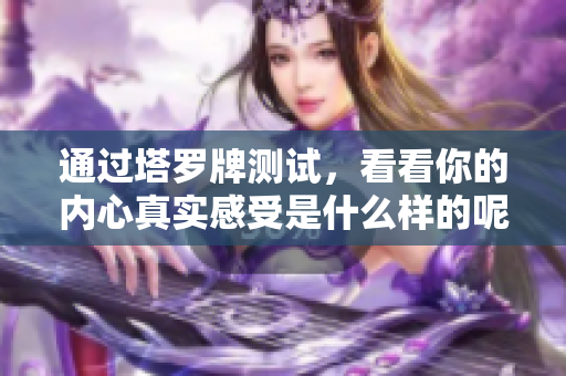 通过塔罗牌测试，看看你的内心真实感受是什么样的呢