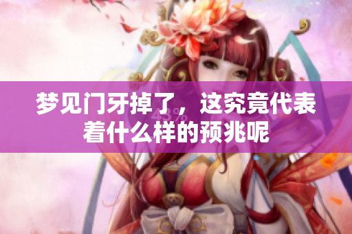 梦见门牙掉了，这究竟代表着什么样的预兆呢