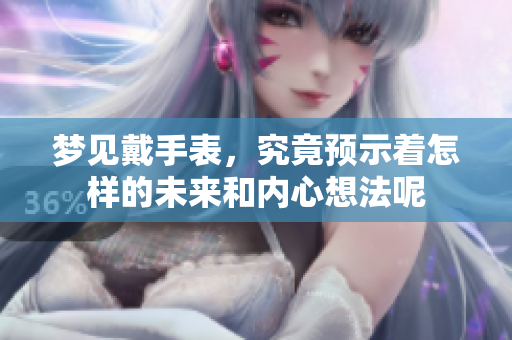 梦见戴手表，究竟预示着怎样的未来和内心想法呢