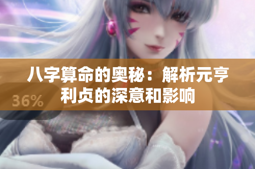 八字算命的奥秘：解析元亨利贞的深意和影响