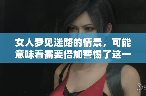 女人梦见迷路的情景，可能意味着需要倍加警惕了这一点