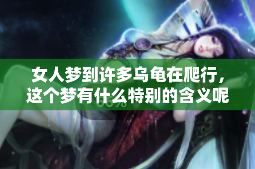 女人梦到许多乌龟在爬行，这个梦有什么特别的含义呢