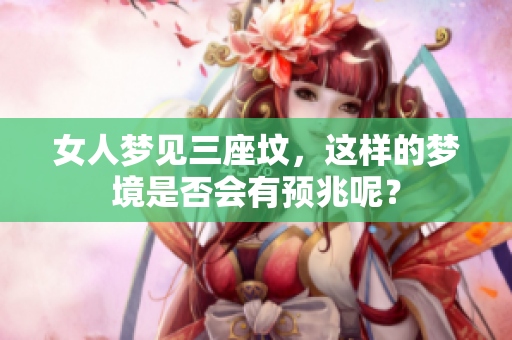 女人梦见三座坟，这样的梦境是否会有预兆呢？