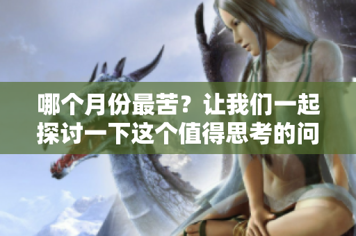 哪个月份最苦？让我们一起探讨一下这个值得思考的问题。