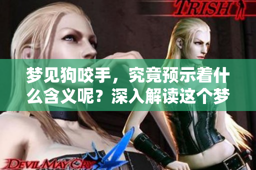 梦见狗咬手，究竟预示着什么含义呢？深入解读这个梦境的背后。