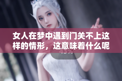 女人在梦中遇到门关不上这样的情形，这意味着什么呢