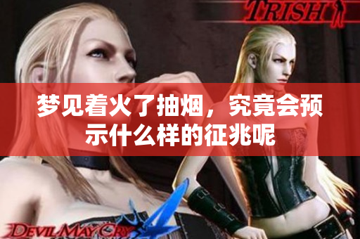梦见着火了抽烟，究竟会预示什么样的征兆呢