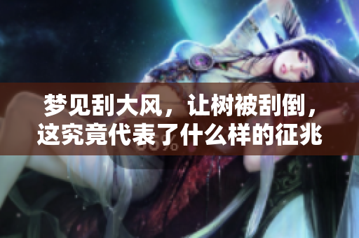 梦见刮大风，让树被刮倒，这究竟代表了什么样的征兆呢