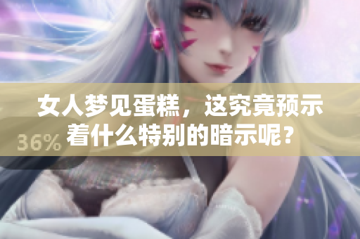 女人梦见蛋糕，这究竟预示着什么特别的暗示呢？