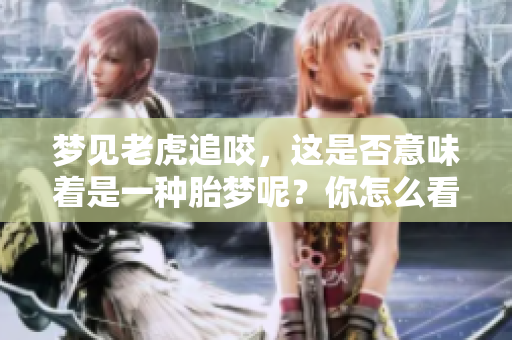 梦见老虎追咬，这是否意味着是一种胎梦呢？你怎么看待这个梦境的意义？