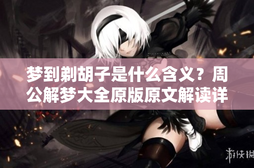 梦到剃胡子是什么含义？周公解梦大全原版原文解读详解