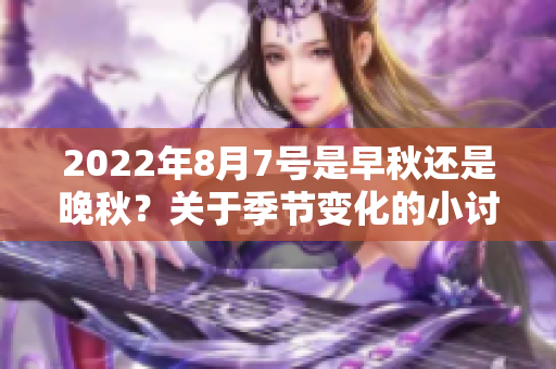 2022年8月7号是早秋还是晚秋？关于季节变化的小讨论