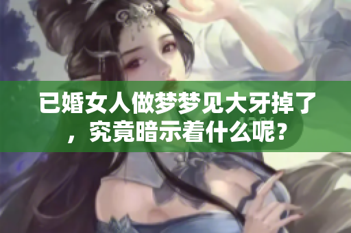 已婚女人做梦梦见大牙掉了，究竟暗示着什么呢？