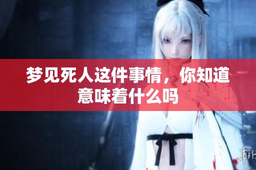 梦见死人这件事情，你知道意味着什么吗