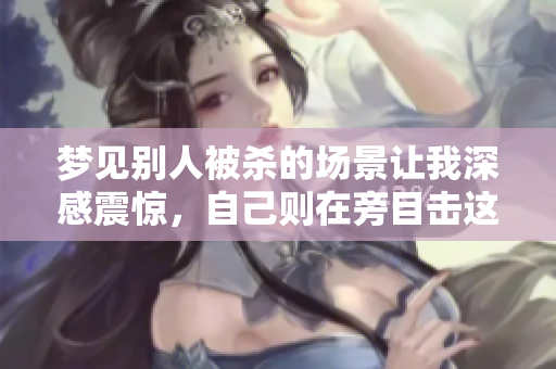 梦见别人被杀的场景让我深感震惊，自己则在旁目击这一切